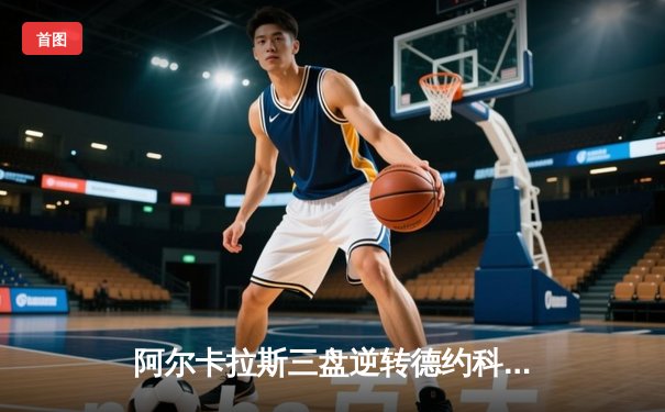 阿尔卡拉斯三盘逆转德约科维奇 首夺温网冠军创造历史