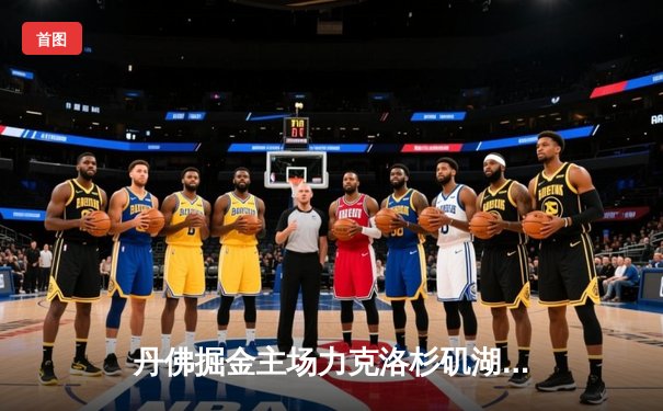 丹佛掘金主场力克洛杉矶湖人，约基奇三双统治攻防两端