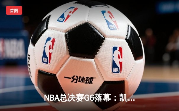 NBA总决赛G6落幕：凯尔特人逆转夺冠，塔图姆荣膺FMVP