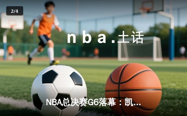 NBA总决赛G6落幕：凯尔特人逆转夺冠，塔图姆荣膺FMVP - 2