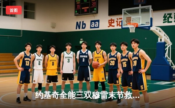 约基奇全能三双穆雷末节救主，掘金抢七险胜森林狼连续两年挺进西决