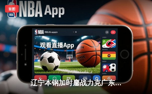 辽宁本钢加时鏖战力克广东华南虎，赵继伟26分闪耀天王山之战