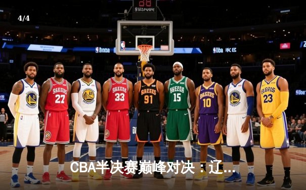 CBA半决赛巅峰对决：辽宁本钢加时险胜广东宏远，赵继伟30+10统治加时赛 - 4