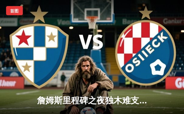 詹姆斯里程碑之夜独木难支，掘金逆转湖人夺赛点