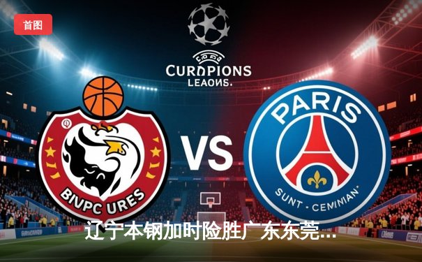 辽宁本钢加时险胜广东东莞 赵继伟37+9+6率队夺赛点