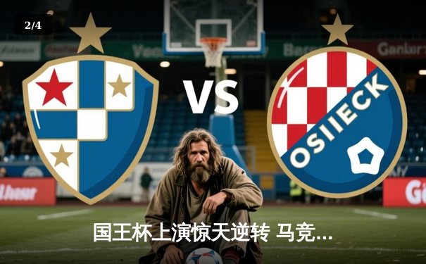 国王杯上演惊天逆转 马竞加时赛3-1力克皇马晋级八强 - 2