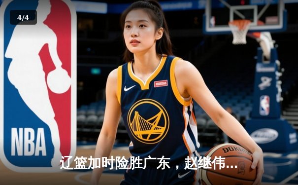 辽篮加时险胜广东，赵继伟关键三分锁定胜局，总比分3-2挺进总决赛 - 4