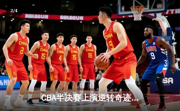CBA半决赛上演逆转奇迹！辽宁本钢加时险胜广东宏远，赵继伟砍下31分 - 2