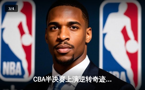 CBA半决赛上演逆转奇迹！辽宁本钢加时险胜广东宏远，赵继伟砍下31分 - 3
