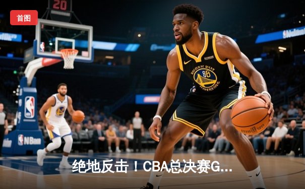 绝地反击！CBA总决赛G4辽宁力克新疆，总比分3-1夺赛点