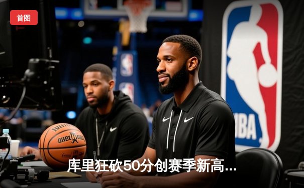 库里狂砍50分创赛季新高，勇士加时险胜国王迎四连胜