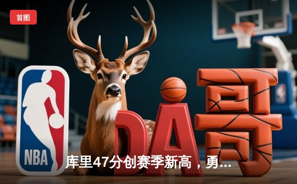 库里47分创赛季新高，勇士加时险胜绿军，总决赛预演火星四溅