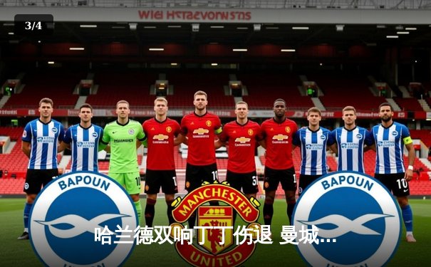 哈兰德双响丁丁伤退 曼城3-1逆转伯恩利取英超开门红 - 3