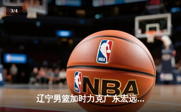 辽宁男篮加时力克广东宏远，CBA半决赛上演史诗级对决 - 3