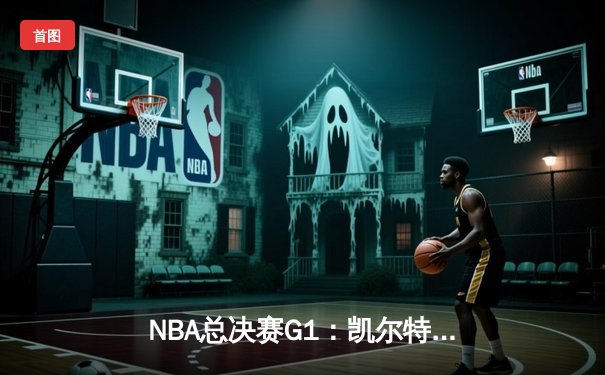 NBA总决赛G1：凯尔特人主场107-89大胜独行侠，波神复出砍20分