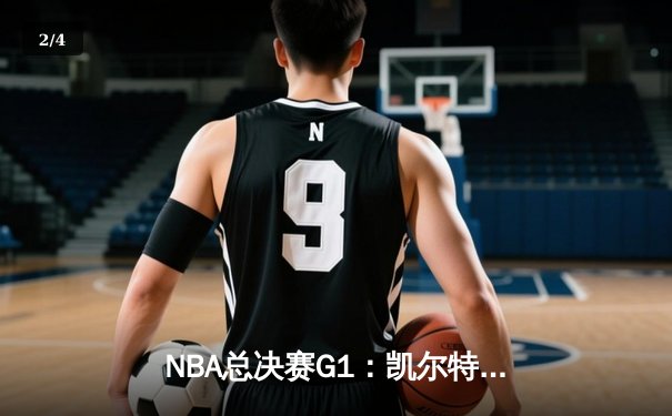 NBA总决赛G1：凯尔特人主场107-89大胜独行侠，波神复出砍20分 - 2