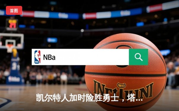 凯尔特人加时险胜勇士，塔图姆44分创纪录，库里空砍三双