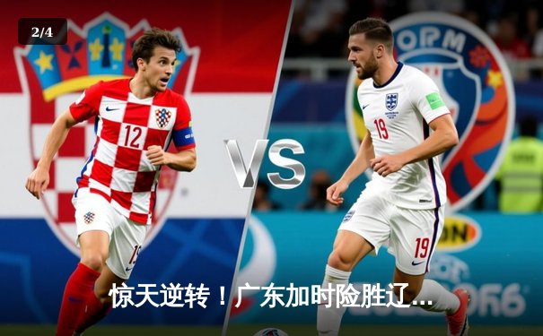 惊天逆转！广东加时险胜辽宁，胡明轩33分主宰天王山之战 - 2