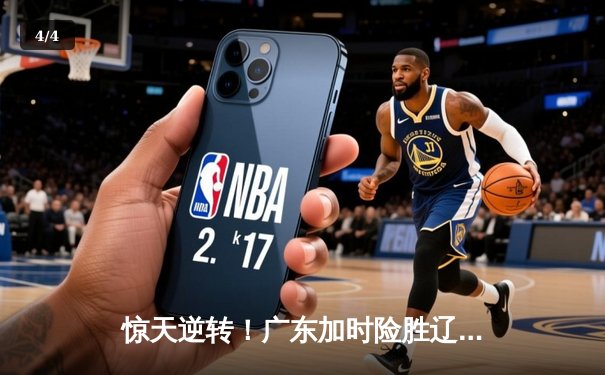 惊天逆转！广东加时险胜辽宁，胡明轩33分主宰天王山之战 - 4