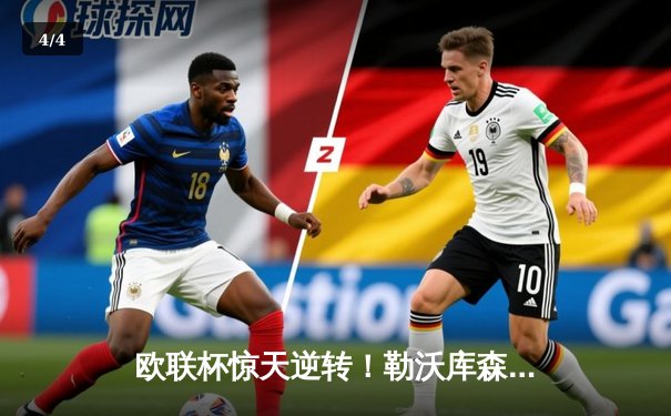 欧联杯惊天逆转！勒沃库森补时连入两球3-2绝杀罗马，赛季不败神话延续至49场 - 4