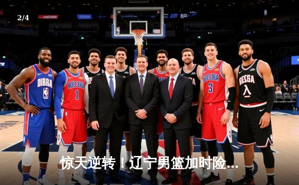 惊天逆转！辽宁男篮加时险胜广东，赵继伟37分创生涯新高 - 2